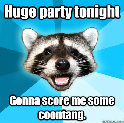 Huge party tonight Gonna score me some coontang.  Lame Pun Coon