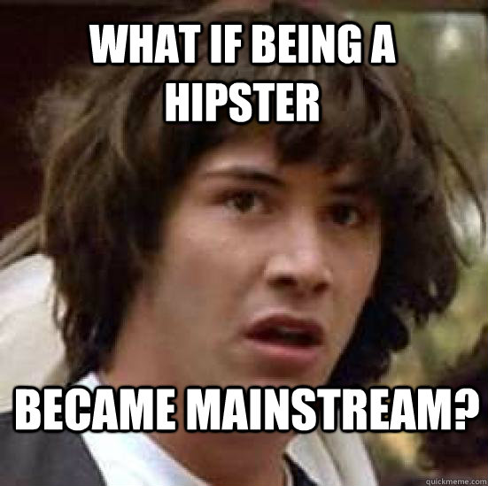 What if being a hipster Became mainstream?   conspiracy keanu