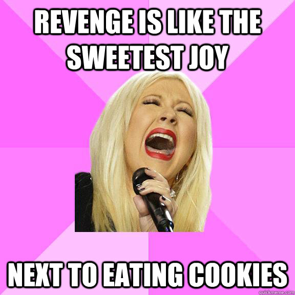 Revenge is like the sweetest joy next to eating cookies  Wrong Lyrics Christina