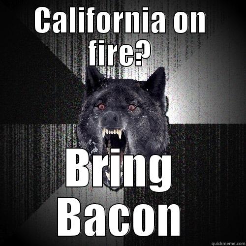 CALIFORNIA ON FIRE? BRING BACON Insanity Wolf