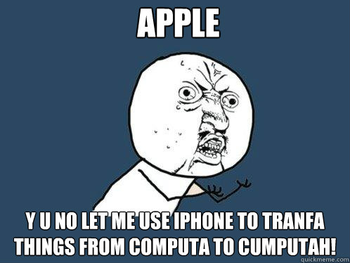 Apple y u no let me use iphone to tranfa things from computa to cumputah!  Y U No