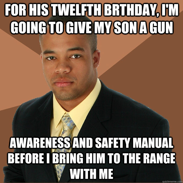 for his twelfth brthday, i'm going to give my son a gun awareness and safety manual before i bring him to the range with me - for his twelfth brthday, i'm going to give my son a gun awareness and safety manual before i bring him to the range with me  Successful Black Man