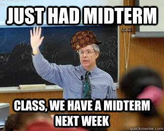 Just had midterm Class, we have a midterm next week  Scumbag Professor