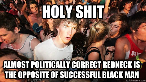 Holy shit Almost politically correct redneck is the opposite of successful black man  Sudden Clarity Clarence