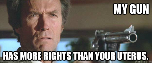 my gun has more rights than your uterus. - my gun has more rights than your uterus.  Clint Eastwood