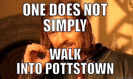 ONE DOES NOT SIMPLY WALK INTO POTTSTOWN Boromir
