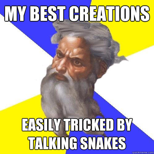 my best creations easily tricked by talking snakes - my best creations easily tricked by talking snakes  Advice God