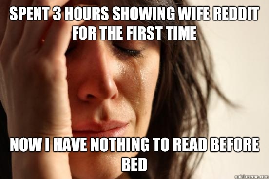 Spent 3 hours showing wife reddit for the first time Now I have nothing to read before bed  First World Problems