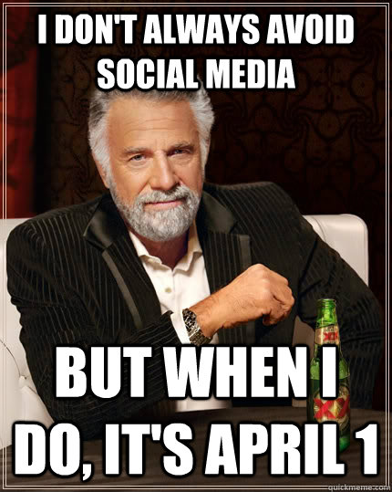 I don't always avoid social media But when I do, it's April 1  The Most Interesting Man In The World