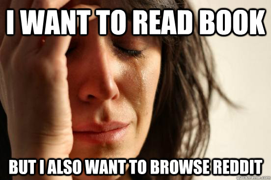 I want to read book but i also want to browse reddit  First World Problems