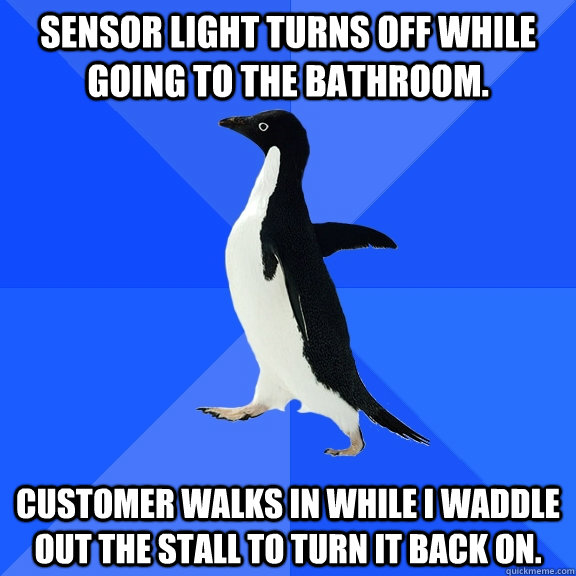 Sensor light turns off while going to the bathroom. Customer walks in while I waddle out the stall to turn it back on.  Socially Awkward Penguin