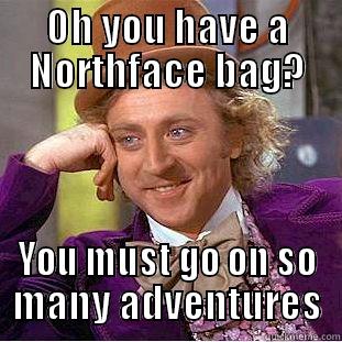 OH YOU HAVE A NORTHFACE BAG? YOU MUST GO ON SO MANY ADVENTURES Creepy Wonka