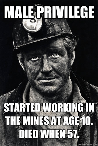 Male Privilege Started working in the mines at age 10.
Died when 57.  