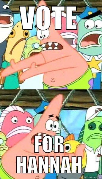VOTE FOR HANNAH Push it somewhere else Patrick