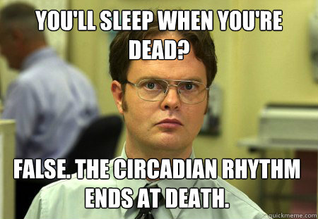 You'll sleep when you're dead? False. The circadian rhythm ends at death. - You'll sleep when you're dead? False. The circadian rhythm ends at death.  Dwight