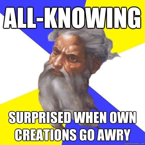 all-knowing surprised when own creations go awry  Advice God