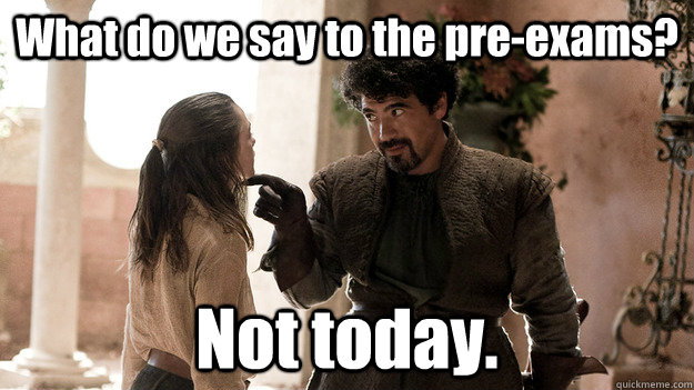 What do we say to the pre-exams? Not today.  Syrio Forel what do we say