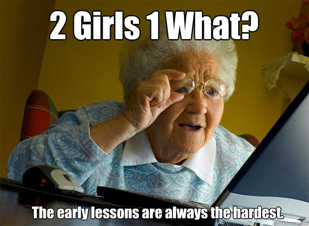 2 Girls 1 What? The early lessons are always the hardest.  Grandma finds the Internet