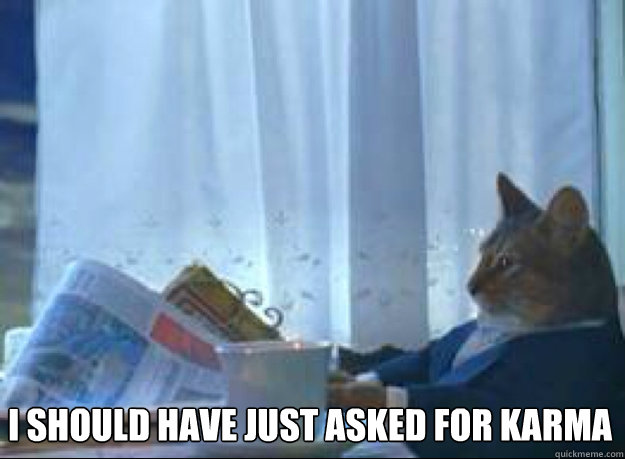 I should have just asked for karma  - I should have just asked for karma   I should buy a boat cat