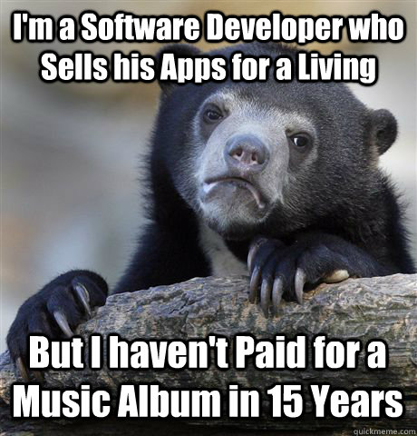 I'm a Software Developer who Sells his Apps for a Living But I haven't Paid for a Music Album in 15 Years  Confession Bear