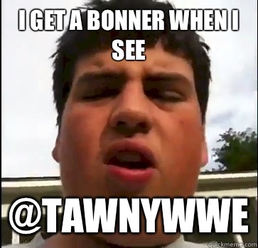 I get a bonner when i see @TawnyWWE  