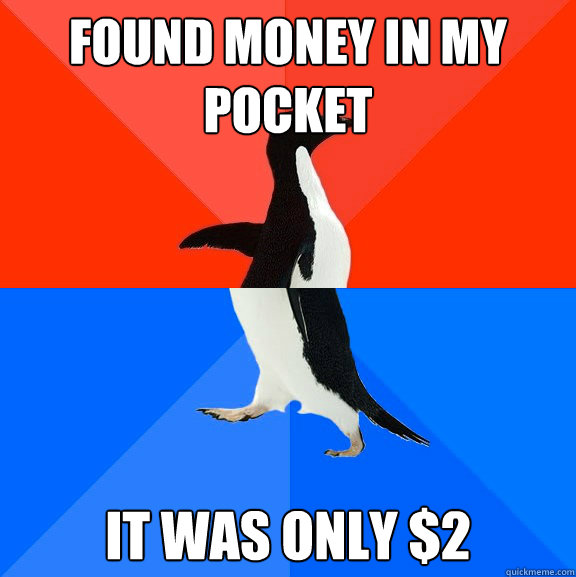 Found money in my pocket It was only $2  Socially Awesome Awkward Penguin