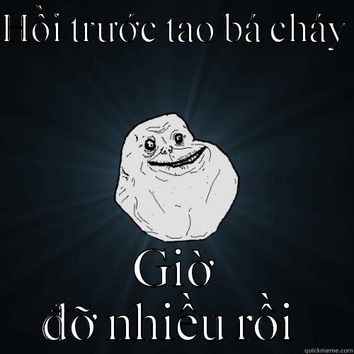 HỒI TRƯỚC TAO BÁ CHÁY  GIỜ ĐỠ NHIỀU RỒI  Forever Alone