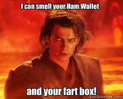 I can smell your Ham Wallet and your fart box!  