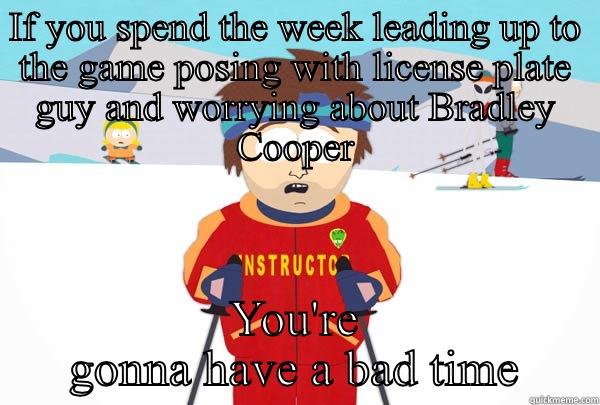 IF YOU SPEND THE WEEK LEADING UP TO THE GAME POSING WITH LICENSE PLATE GUY AND WORRYING ABOUT BRADLEY COOPER YOU'RE GONNA HAVE A BAD TIME Super Cool Ski Instructor
