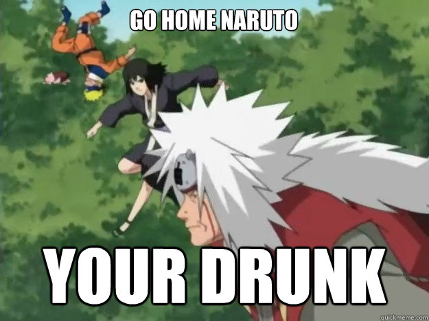 Go home naruto Your drunk - Go home naruto Your drunk  Naruto