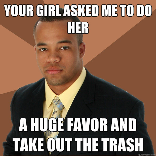 Your girl asked me to do her a huge favor and take out the trash  Successful Black Man