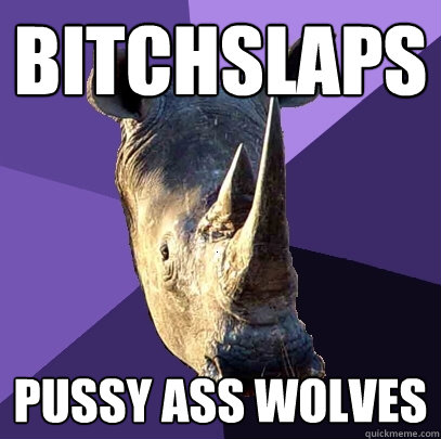 bitchslaps Pussy ass wolves  Sexually Oblivious Rhino