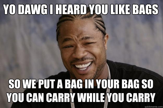 Yo dawg i heard you like bags so we put a bag in your bag so you can carry while you carry - Yo dawg i heard you like bags so we put a bag in your bag so you can carry while you carry  Xzibit meme