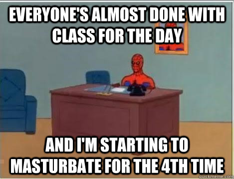 Everyone's almost done with class for the day And I'm starting to masturbate for the 4th time - Everyone's almost done with class for the day And I'm starting to masturbate for the 4th time  spiderman newyears resolution