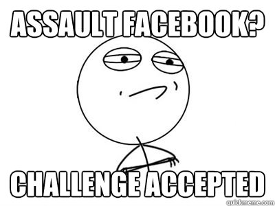 Assault facebook? challenge accepted  Challenge Accepted