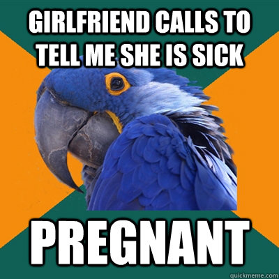 Girlfriend calls to tell me she is sick Pregnant   Paranoid Parrot