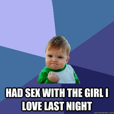  Had sex with the girl i love last night  Success Kid