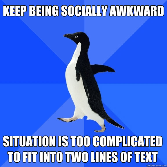 Keep being socially awkward Situation is too complicated to fit into two lines of text  Socially Awkward Penguin