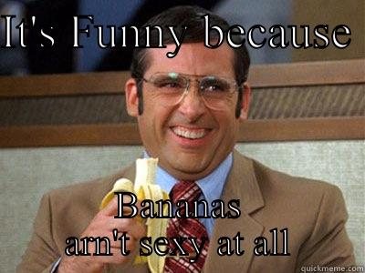 What?  - IT'S FUNNY BECAUSE  BANANAS ARN'T SEXY AT ALL Brick Tamland