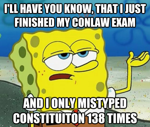 I'll have you know, that i just finished my conlaw exam and i only mistyped constituiton 138 times - I'll have you know, that i just finished my conlaw exam and i only mistyped constituiton 138 times  Tough Spongebob