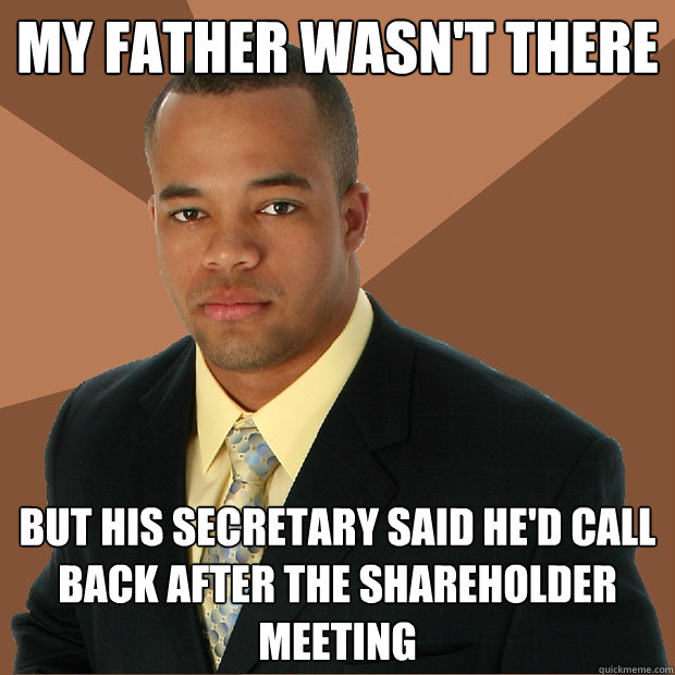 my father wasn't there but his secretary said he'd call back after the shareholder meeting  Successful Black Man