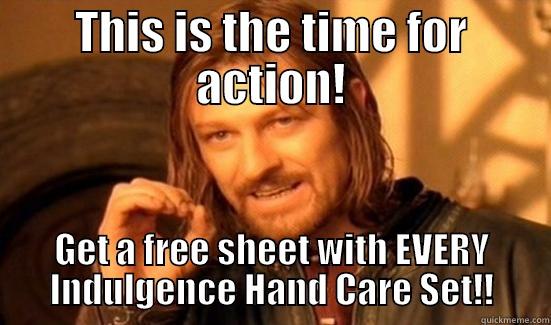 THIS IS THE TIME FOR ACTION! GET A FREE SHEET WITH EVERY INDULGENCE HAND CARE SET!! Boromir