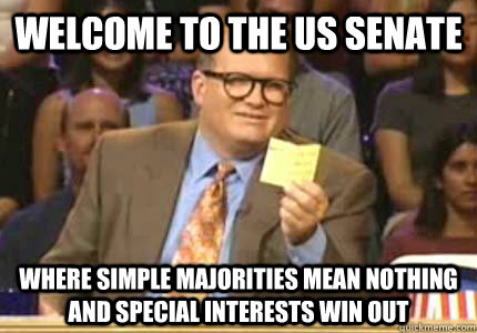 WELCOME to the US Senate where simple majorities mean nothing and special interests win out  Whose Line