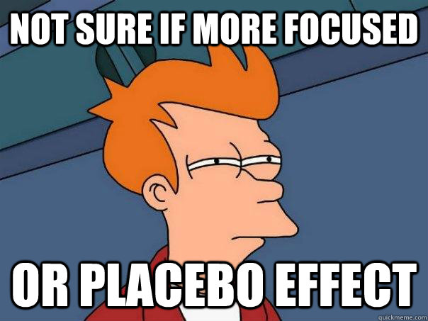 Not sure if more focused Or placebo effect  Futurama Fry
