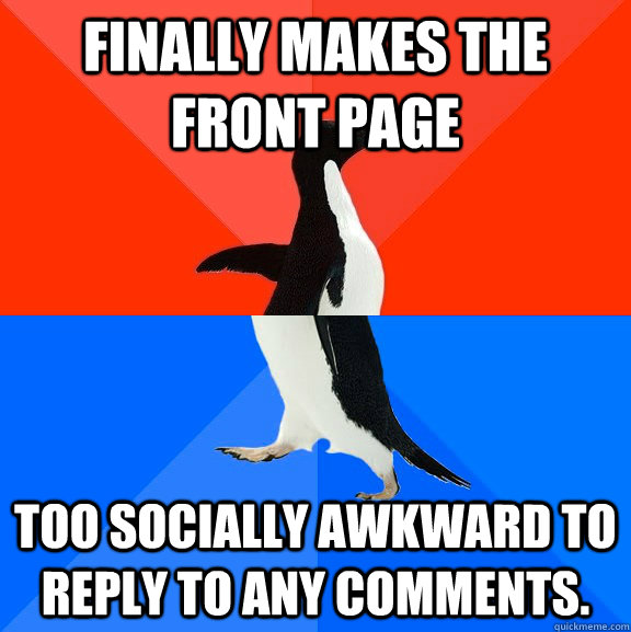 Finally makes the front page Too socially awkward to reply to any comments.   Socially Awesome Awkward Penguin
