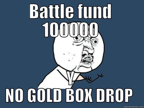 Gold Box - BATTLE FUND 100000 Y NO GOLD BOX DROP  Y U No