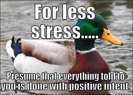 FOR LESS STRESS..... PRESUME THAT EVERYTHING TOLD TO YOU IS DONE WITH POSITIVE INTENT. Actual Advice Mallard