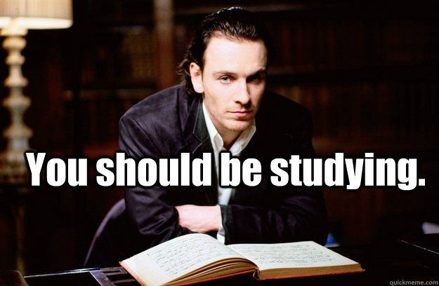 You should be studying.   You should be studying