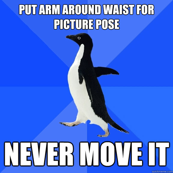 put arm around waist for picture pose never move it - put arm around waist for picture pose never move it  Socially Awkward Penguin