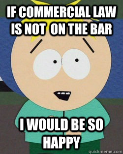 If Commercial Law is not  on the bar I would be so happy - If Commercial Law is not  on the bar I would be so happy  Noob Butters